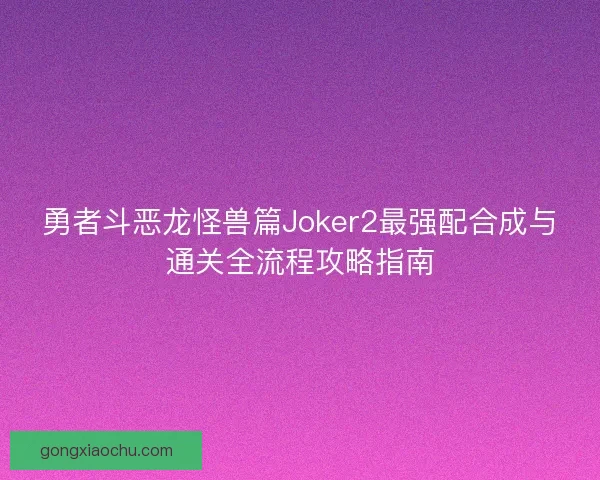 勇者斗恶龙怪兽篇Joker2最强配合成与通关全流程攻略指南