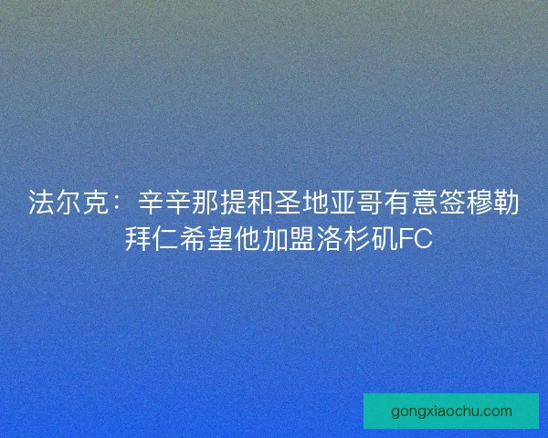 法尔克：辛辛那提和圣地亚哥有意签穆勒 拜仁希望他加盟洛杉矶FC