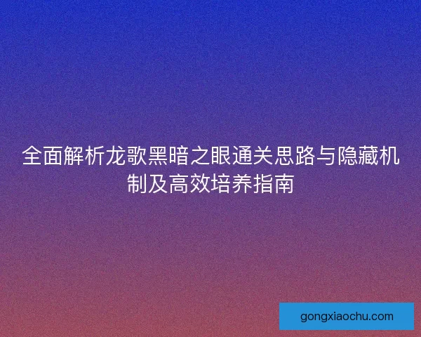 全面解析龙歌黑暗之眼通关思路与隐藏机制及高效培养指南